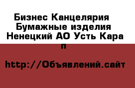 Бизнес Канцелярия - Бумажные изделия. Ненецкий АО,Усть-Кара п.